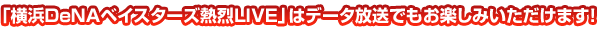 年間27試合熱烈放送！「横浜DeNAベイスターズ熱烈LIVE」はデータ放送でもお楽しみいただけます！
