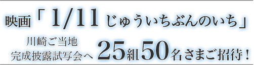 映画「1/11 じゅういちぶんのいち」川崎ご当地完成披露試写会へ25組50名さまご招待！
