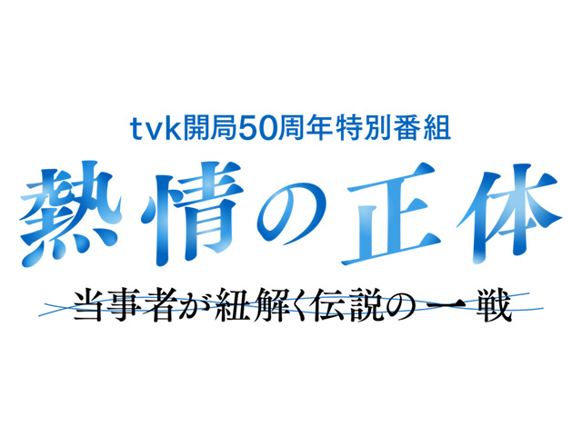 ｔｖｋ開局５０周年特別番組 「熱情の正体～当事者が紐解く伝説の一戦～」