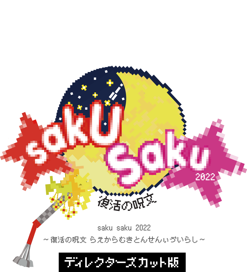 saku saku 2022 ～復活の呪文 らえからむきとんせんぃゔいらし～【ディレクターズカット版】