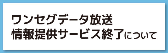 ワンセグデータ放送　情報提供サービス終了について