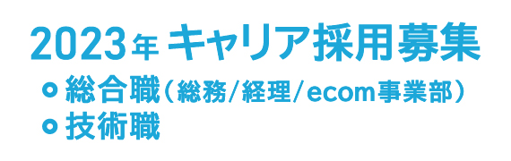 2023年 キャリア採用募集 総合職（総務/経理/ecom事業部）、技術職 