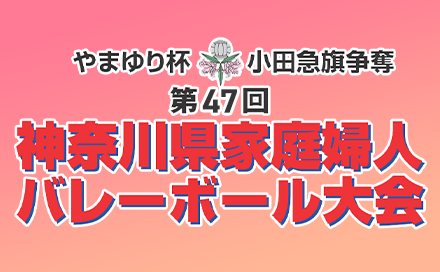 やまゆり杯 小田原旗争奪 第47回記念 神奈川県家庭婦人バレーボール大会