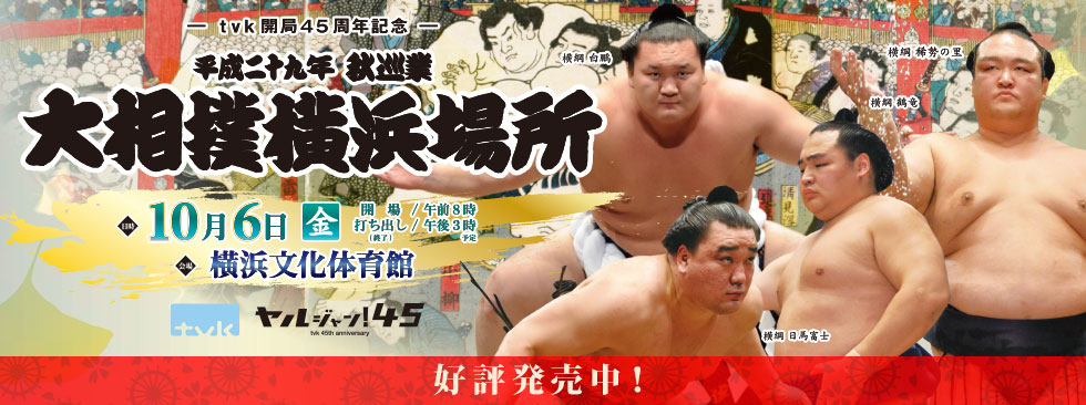 Tvk開局45周年記念 平成二十九年 秋巡業 大相撲横浜場所 イベントのご案内 デジタル3ch テレビ神奈川 Tvk開局45周年記念 平成二十九年 秋巡業 大相撲横浜場所 イベントのご案内 デジタル3ch テレビ神奈川
