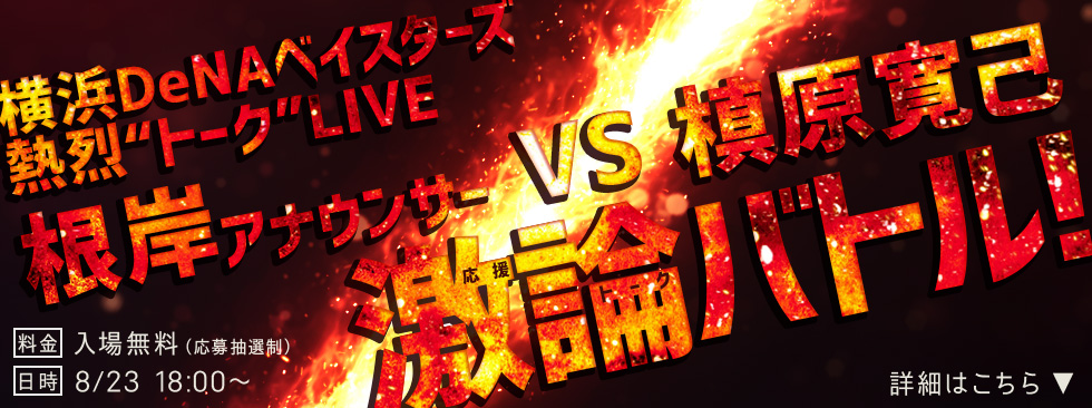横浜DeNAベイスターズ熱烈“トーク”LIVE
根岸アナウンサー VS 槙原寛己　激論バトル！