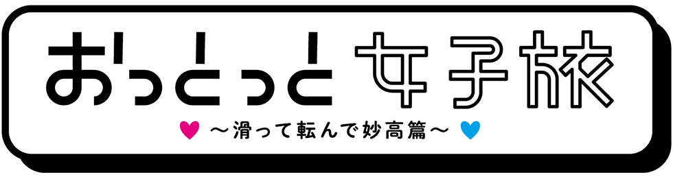 おっとっと女子旅～滑って転んで妙高篇～