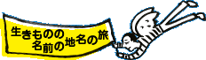 生きものの名前の地名の旅