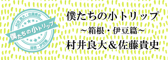 僕たちの小トリップ～箱根・伊豆篇～