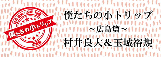 僕たちの小トリップ～広島篇～