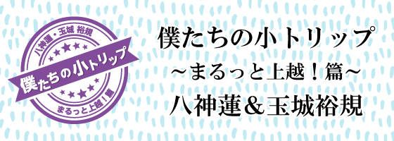 僕たちの小トリップ～まるっと上越！篇～