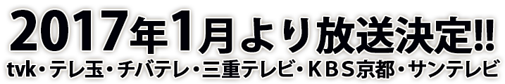 2016年1月より放送決定!!ｔｖｋ・テレ玉・チバテレ・三重テレビ・ＫＢＳ京都・サンテレビ