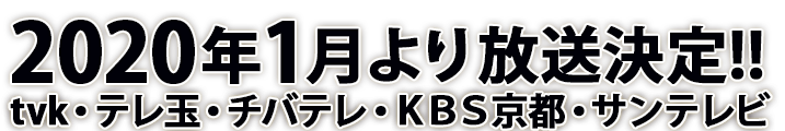 2020年1月より放送決定!!ｔｖｋ・テレ玉・チバテレ・ＫＢＳ京都・サンテレビ