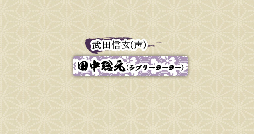 武田信玄(声)　田中聡元(ラブリーヨーヨー)