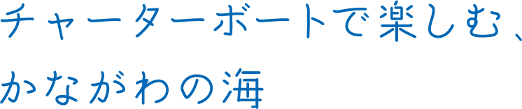 チャーターボートで楽しむ、かながわの海